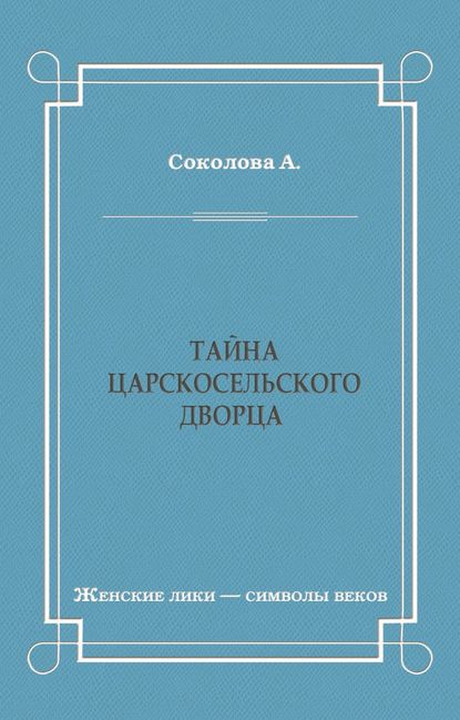 Тайна Царскосельского дворца — А. И. Соколова