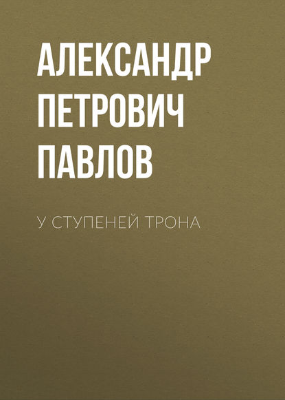 У ступеней трона - Александр Петрович Павлов