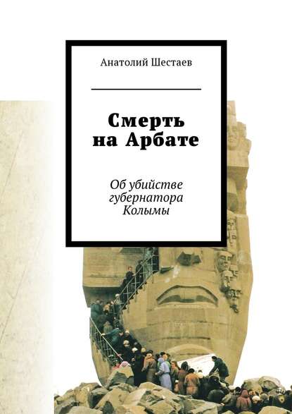 Смерть на Арбате. Об убийстве губернатора Колымы — Анатолий Шестаев