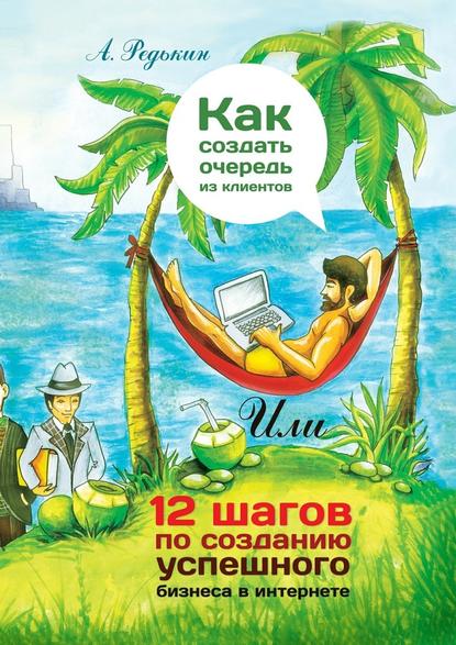 Как создать очередь из клиентов. 12 шагов по созданию успешного бизнеса в Интернете - Александр Леонидович Редькин