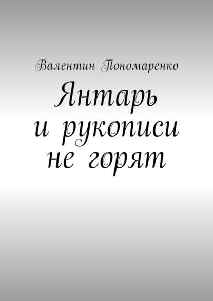 Янтарь и рукописи не горят. Роман — Валентин Владимирович Пономаренко