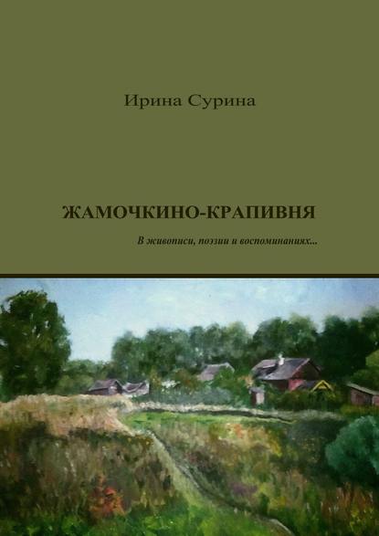 Жамочкино-Крапивня. В живописи, поэзии и воспоминаниях… - Ирина Сурина