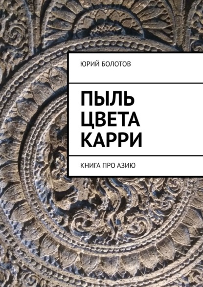 Пыль цвета карри. КНИГА ПРО АЗИЮ - Юрий Болотов