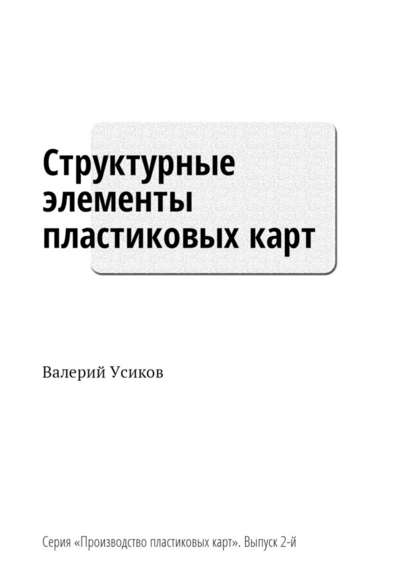 Структурные элементы пластиковых карт. Серия «Производство пластиковых карт». Выпуск 2-й - Валерий Дмитриевич Усиков