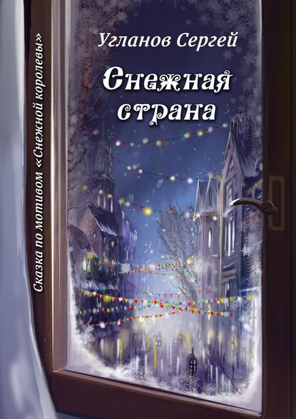 Снежная страна. Сказка по мотивам «Снежной королевы» — Сергей Витольдиевич Угланов