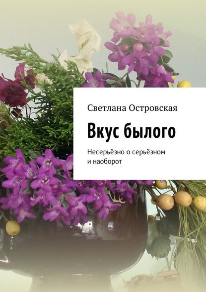 Вкус былого. Несерьёзно о серьёзном и наоборот — Светлана Сауловна Островская