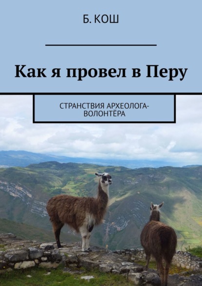 Как я провел в Перу. Странствия археолога-волонтёра — Б. Кош