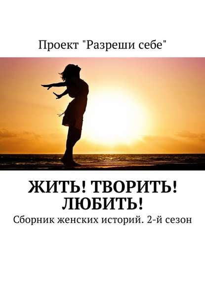 Жить! Творить! Любить! Сборник женских историй. 2-й сезон — Екатерина Костина