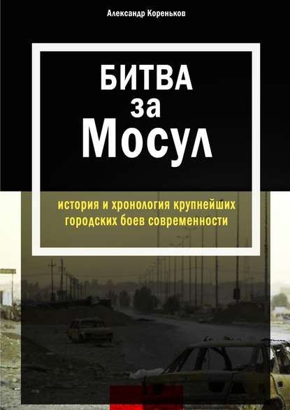 Битва за Мосул. История и хронология крупнейших городских боев современности — Александр Кореньков