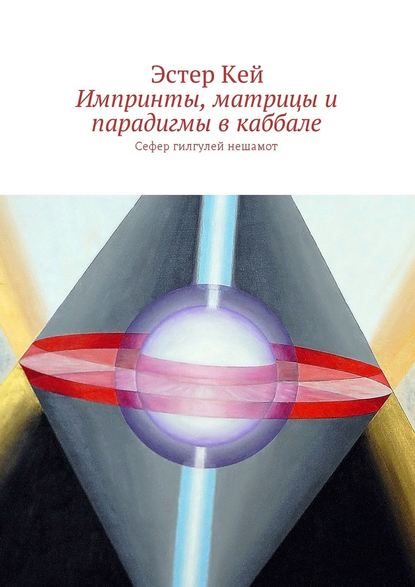 Импринты, матрицы и парадигмы в каббале. Сефер гилгулей нешамот - Эстер Кей