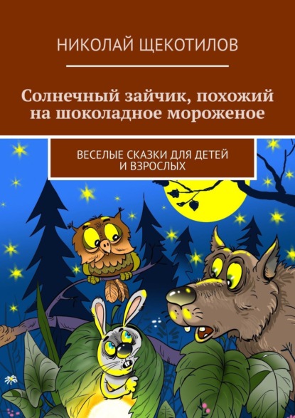 Солнечный зайчик, похожий на шоколадное мороженое. Веселые сказки для детей и взрослых - Николай Щекотилов