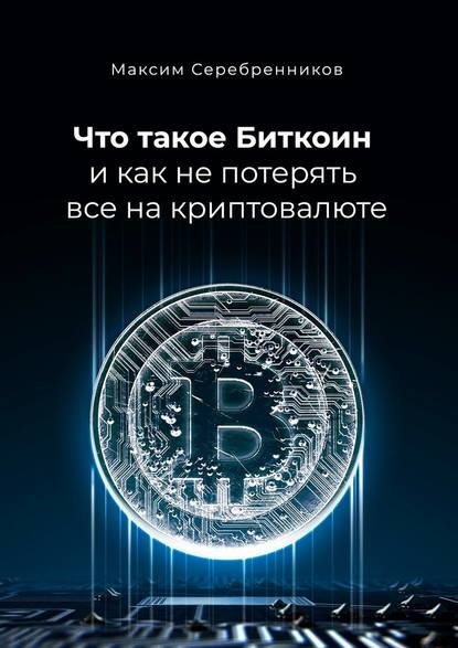 Что такое Биткоин и как не потерять все на криптовалюте — Максим Анатольевич Серебренников