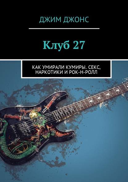 Клуб 27. Как умирали кумиры. Секс, наркотики и рок-н-ролл - Джим Джонс