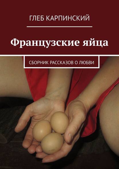 Французские яйца. Сборник рассказов о любви — Глеб Карпинский