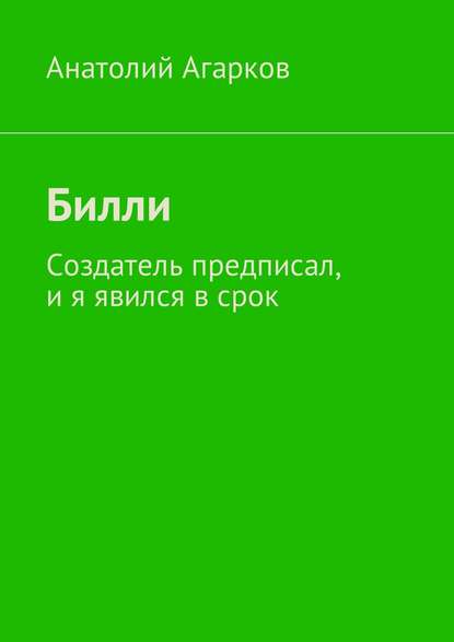 Билли. Создатель предписал, и я явился в срок — Анатолий Агарков