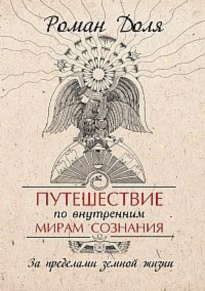 Путешествие по внутренним мирам сознания. За пределами земной жизни — Роман Васильевич Доля