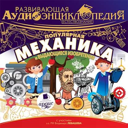 Развивающая аудиоэнциклопедия. Естествознание: Популярная механика и выдающиеся изобретения - Александр Лукин