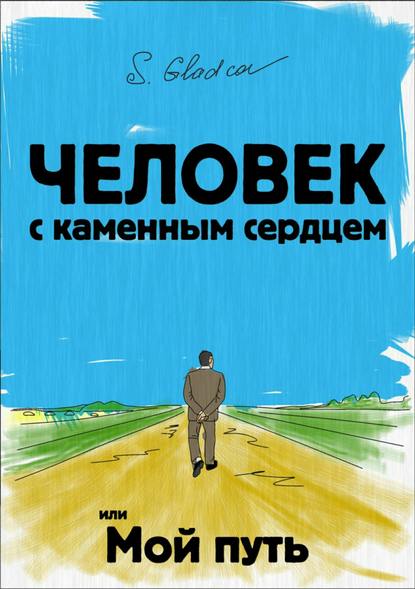 Человек с каменным сердцем или Мой путь - Сергей Деомидович Гладков