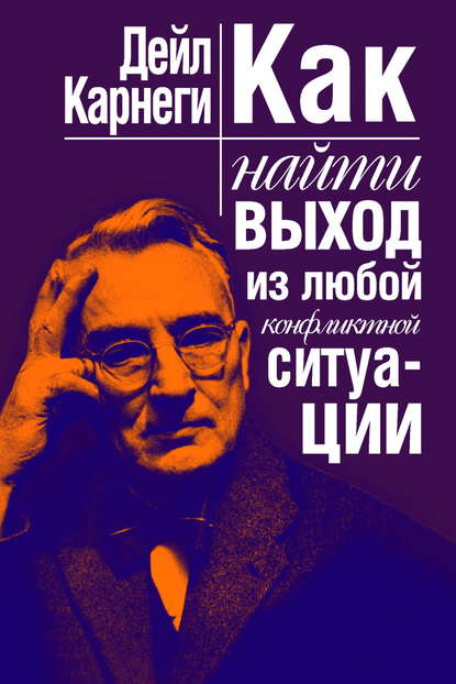 Как найти выход из любой конфликтной ситуации - Дейл Карнеги