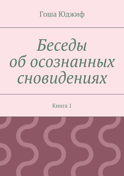 Беседы об осознанных сновидениях. Книга 1 — Гоша Юджиф