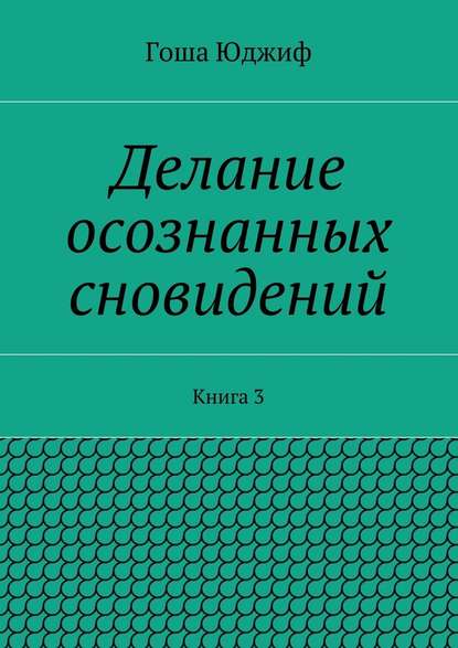 Делание осознанных сновидений. Книга 3 — Гоша Юджиф