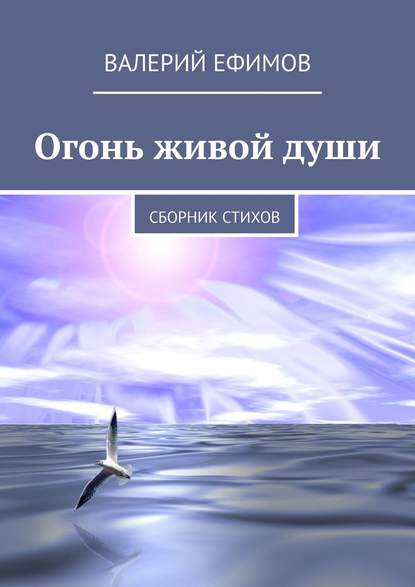 Огонь живой души. Сборник стихов - Валерий Михайлович Ефимов