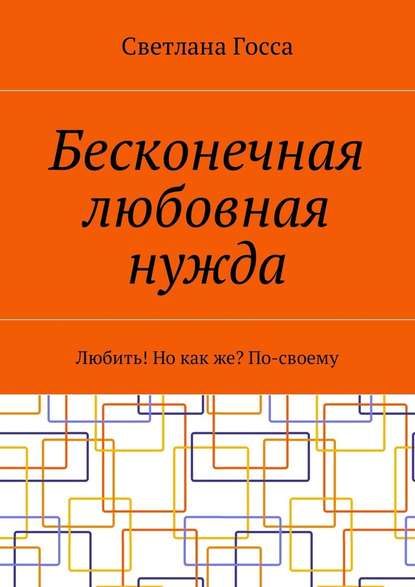 Бесконечная любовная нужда. Любить! Но как же? По-своему - Светлана Госса