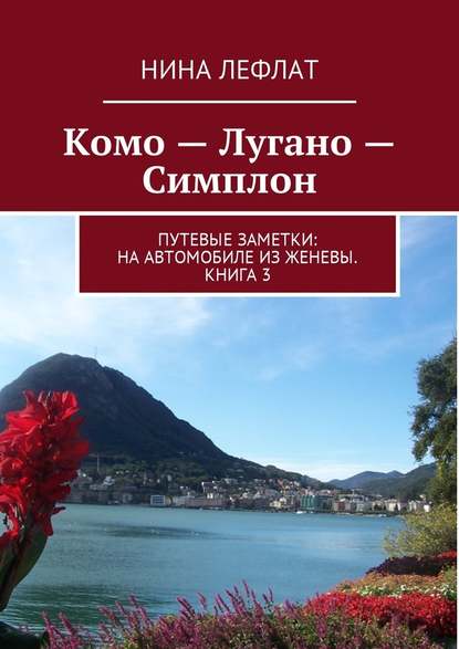 Комо – Лугано – Симплон. Путевые заметки: на автомобиле из Женевы. Книга 3 - Нина Лефлат