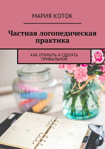 Частная логопедическая практика. Как открыть и сделать прибыльной — Мария Коток