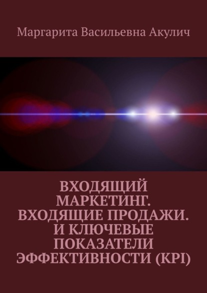 Входящий маркетинг. Входящие продажи. И ключевые показатели эффективности (KPI) — Маргарита Васильевна Акулич