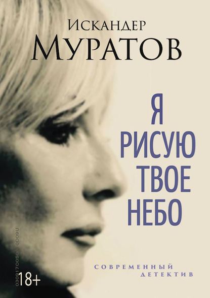 Я РИСУЮ ТВОЕ НЕБО. Роман - Искандер Муратов