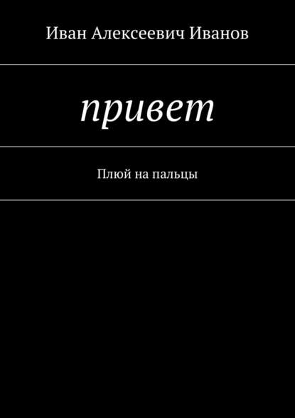 Привет. Плюй на пальцы - Иван Алексеевич Иванов