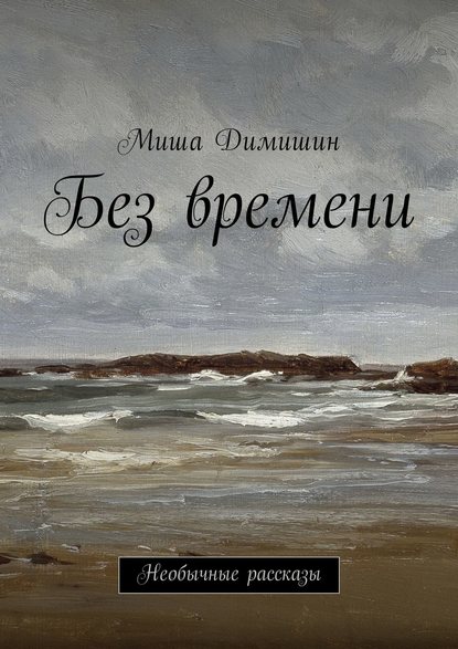 Без времени. Необычные рассказы — Миша Димишин