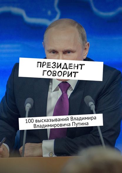 Президент говорит. 100 высказываний Владимира Владимировича Путина - Евгения Сучкова