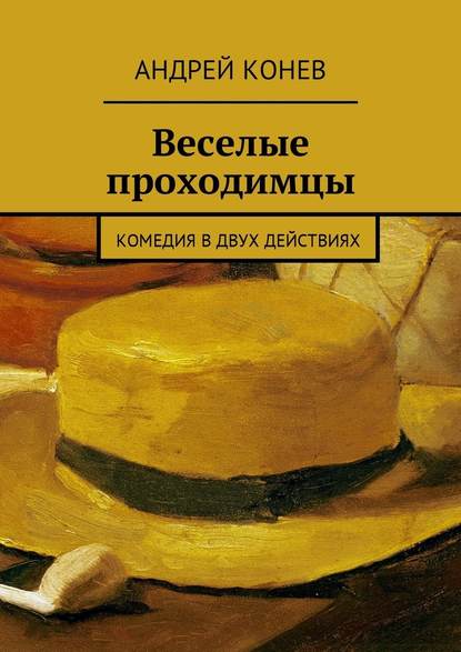 Веселые проходимцы. Комедия в двух действиях - Андрей Юрьевич Конев