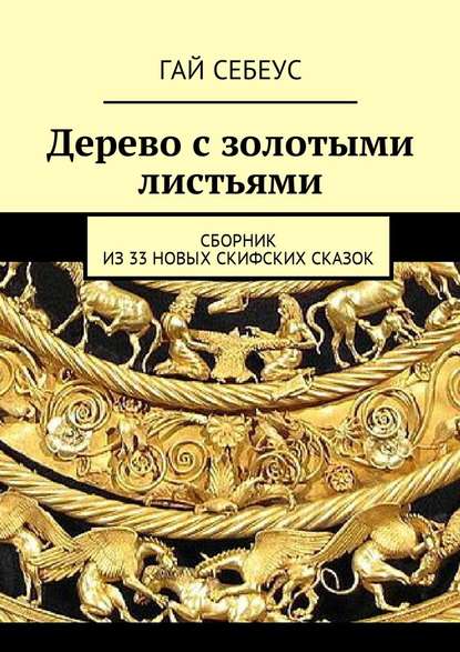 Дерево с золотыми листьями. Сборник из 33 новых скифских сказок - Гай Себеус