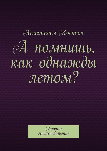 А помнишь, как однажды летом? Сборник стихотворений - Анастасия Костюк