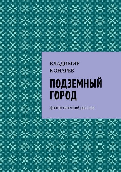 Подземный город. Фантастический рассказ — Владимир Конарев