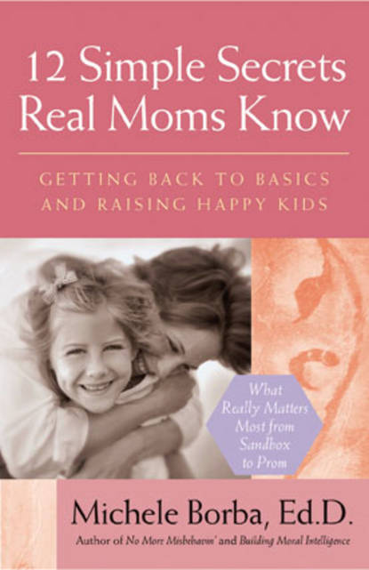 12 Simple Secrets Real Moms Know. Getting Back to Basics and Raising Happy Kids — Мишель Борба