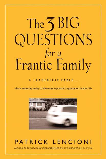 The Three Big Questions for a Frantic Family. A Leadership Fable​ About Restoring Sanity To The Most Important Organization In Your Life — Патрик Ленсиони