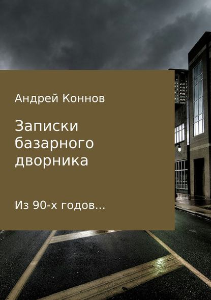 Записки базарного дворника из 90-х годов — Андрей Александрович Коннов