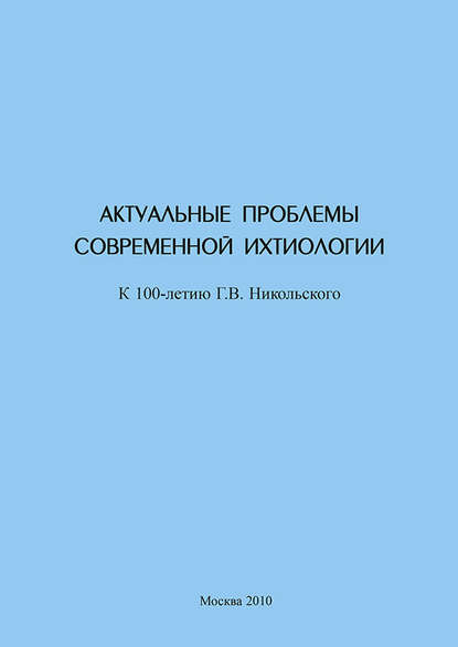 Актуальные проблемы современной ихтиологии (к 100-летию Г. В. Никольского) - Сборник статей