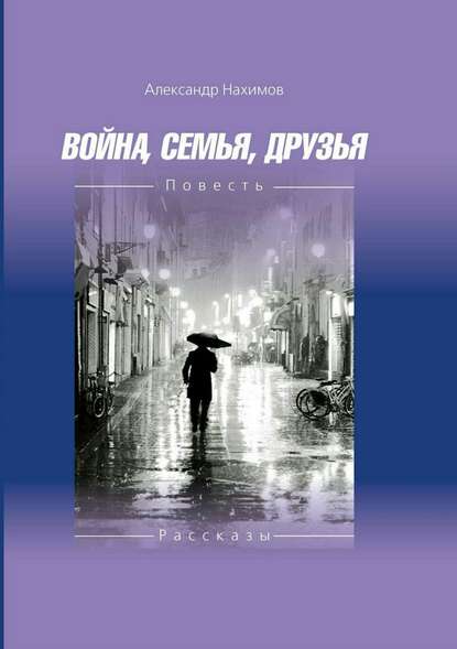 Война. Семья. Друзья - Александр Владимирович Нахимов