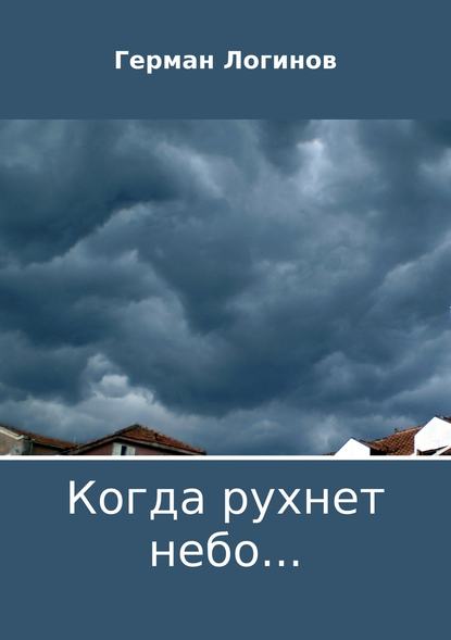 Когда рухнет небо… - Герман Юрьевич Логинов