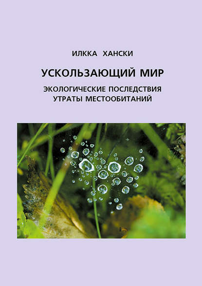 Ускользающий мир. Экологические последствия утраты местообитаний - Илкка Хански