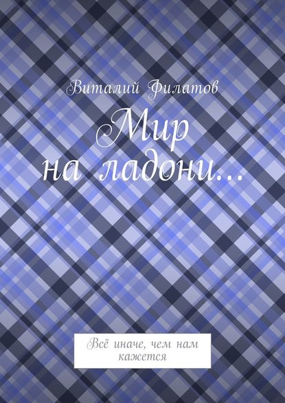 Мир на ладони… Всё иначе, чем нам кажется - Виталий Филатов