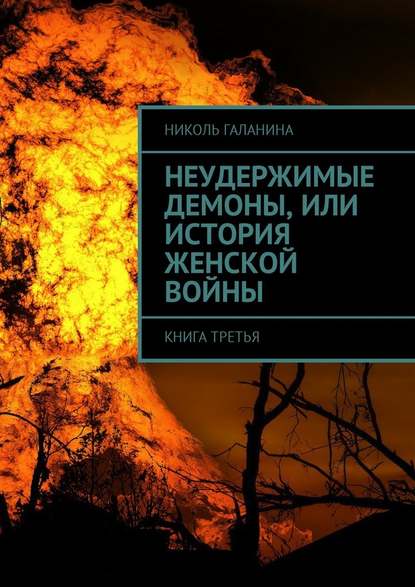 Неудержимые демоны, или История женской войны. Книга третья — Николь Галанина