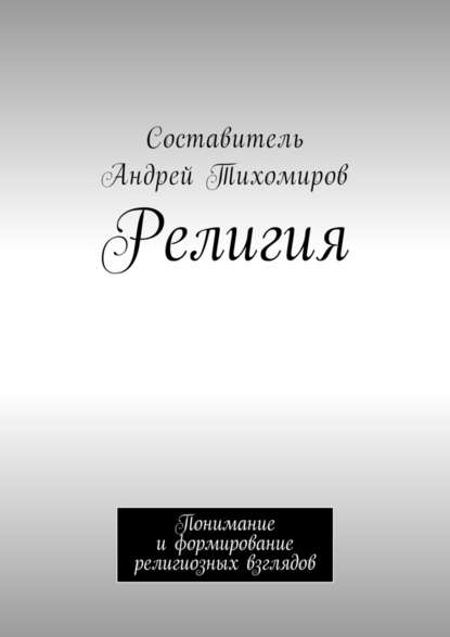 Религия. Понимание и формирование религиозных взглядов — Андрей Тихомиров