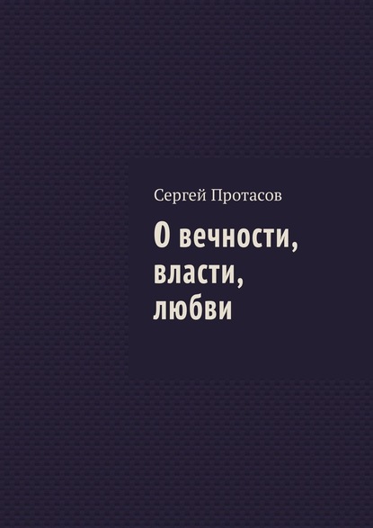 О вечности, власти, любви - Сергей Протасов