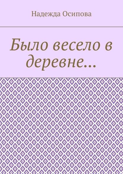 Было весело в деревне… - Надежда Осипова